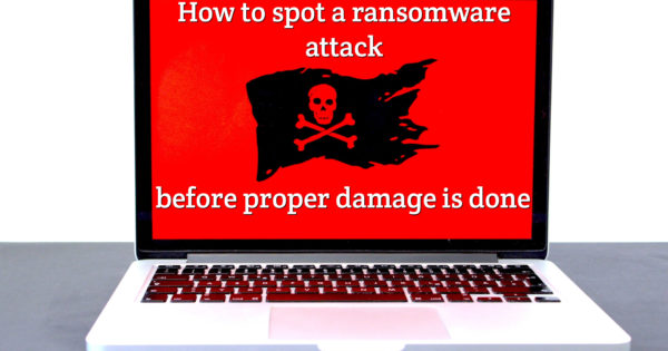 How to spot a ransomware attack before the proper damage is done