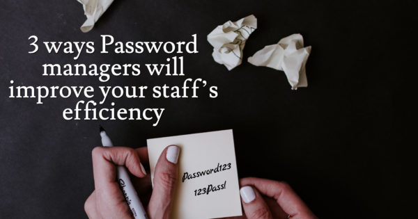 3 ways password managers will improve your staff's efficiency